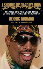 I Should Be Dead By Now (The Wild Life and Crazy Times of the NBA's Greatest Rebounder of Modern Times) by Dennis Rodman, Jack Isenhour, 9781613210741