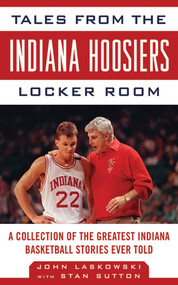 Tales from the Indiana Hoosiers Locker Room (A Collection of the Greatest Indiana Basketball Stories Ever Told) by John Laskowski, Stan Sutton, 9781613210161