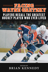 Facing Wayne Gretzky (Players Recall the Greatest Hockey Player Who Ever Lived) by Brian Kennedy, 9781613217085