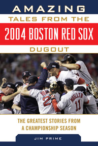 Amazing Tales from the 2004 Boston Red Sox Dugout (The Greatest Stories from a Championship Season) by Jim Prime, 9781613216873