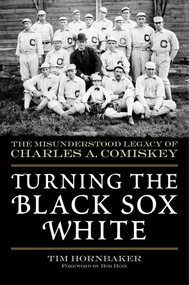 Turning the Black Sox White (The Misunderstood Legacy of Charles A. Comiskey) - 9781613216385 by Tim Hornbaker, Bob Hoie, 9781613216385