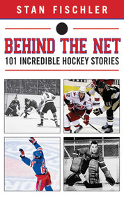 Behind the Net (101 Incredible Hockey Stories) by Stan Fischler, 9781613214145