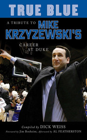 True Blue (A Tribute to Mike Krzyzewski's Career at Duke) by Dick Weiss, Jim Sumner, Jim Boeheim, Al Featherston, 9781613212349
