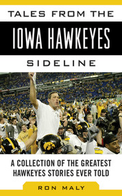 Tales from the Iowa Hawkeyes Sideline (A Collection of the Greatest Hawkeyes Stories Ever Told) by Ron Maly, 9781613213384