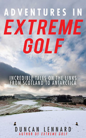 Adventures in Extreme Golf (Incredible Tales on the Links from Scotland to Antarctica) by Duncan Lennard, 9781616088323