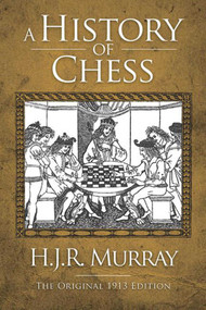 A History of Chess (The Original 1913 Edition) by H. J. R. Murray, 9781620870624