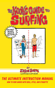 The Kook's Guide to Surfing (The Ultimate Instruction Manual: How to Ride Waves with Skill, Style, and Etiquette) by Jason Borte, Matt Brown, 9781620877234