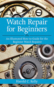 Watch Repair for Beginners (An Illustrated How-To Guide for the Beginner Watch Repairer) by Harold C. Kelly, 9781616083731