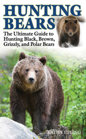 Hunting Bears (The Ultimate Guide to Hunting Black, Brown, Grizzly, and Polar Bears) by Kathy Etling, 9781620877012