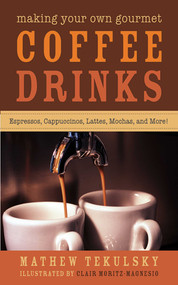 Making Your Own Gourmet Coffee Drinks (Espressos, Cappuccinos, Lattes, Mochas, and More!) by Mathew Tekulsky, Clair Moritz-Magnesio, 9781620877043
