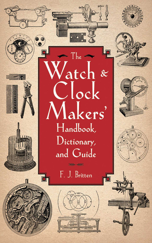 The Watch & Clock Makers' Handbook, Dictionary, and Guide by F. J. Britten, 9781616082055