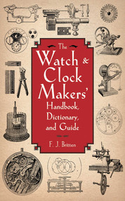 The Watch & Clock Makers' Handbook, Dictionary, and Guide by F. J. Britten, 9781616082055
