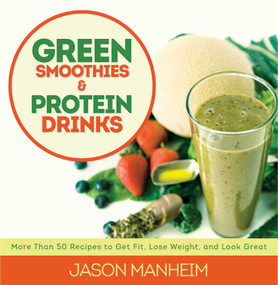 Green Smoothies and Protein Drinks (More Than 50 Recipes to Get Fit, Lose Weight, and Look Great) by Jason Manheim, Leo Quijano, 9781620876015