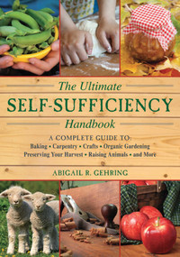The Ultimate Self-Sufficiency Handbook (A Complete Guide to Baking, Crafts, Gardening, Preserving Your Harvest, Raising Animals, and More) by Abigail Gehring, 9781616087104