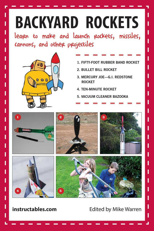 Backyard Rockets (Learn to Make and Launch Rockets, Missiles, Cannons, and Other Projectiles) by Instructables.com, Mike Warren, 9781620877302