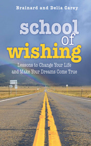 School of Wishing (Lessons to Change Your Life and Make Your Dreams Come True) by Brainard Carey, Delia Carey, 9781626361157