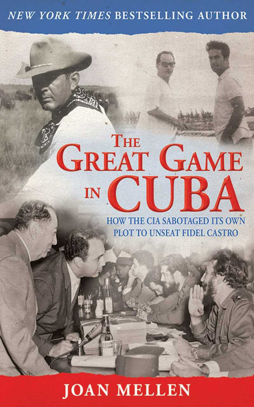 The Great Game in Cuba (How the CIA Sabotaged Its Own Plot to Unseat Fidel Castro) by Joan Mellen, 9781620874677
