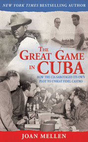The Great Game in Cuba (How the CIA Sabotaged Its Own Plot to Unseat Fidel Castro) by Joan Mellen, 9781620874677