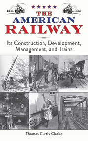 The American Railway (Its Construction, Development, Management, and Trains) by Thomas Curtis Clarke, 9781616083342