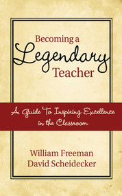 Becoming a Legendary Teacher (A Guide to Inspiring and Excellence in the Classroom) by William Freeman, David Scheidecker, 9781616085865