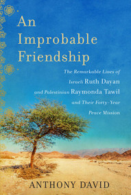 An Improbable Friendship (The Remarkable Lives of Israeli Ruth Dayan and Palestinian Raymonda Tawil and Their Forty-Year Peace Mission) by Anthony David, 9781628725681