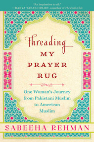 Threading My Prayer Rug (One Woman's Journey from Pakistani Muslim to American Muslim) by Sabeeha Rehman, 9781628728620