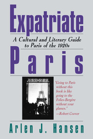Expatriate Paris (A Cultural and Literary Guide to Paris of the 1920s) by Arlen J. Hansen, 9781611456998