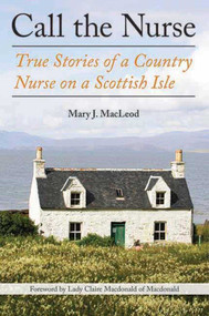 Call the Nurse (True Stories of a Country Nurse on a Scottish Isle (The Country Nurse Series, Book One)) by Mary J. MacLeod, Claire Macdonald, 9781611458312