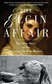 The Elgin Affair (The True Story of the Greatest Theft in History) by Theodore Vrettos, 9781611453157
