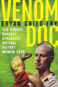 Venom Doc (The Edgiest, Darkest, Strangest Natural History Memoir Ever) by Bryan Grieg Fry, 9781628726992