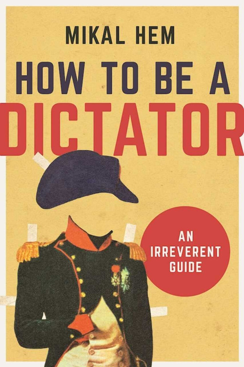 How to Be a Dictator (An Irreverent Guide) by Mikal Hem, 9781628726602