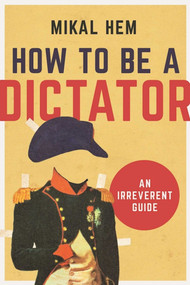 How to Be a Dictator (An Irreverent Guide) by Mikal Hem, 9781628726602
