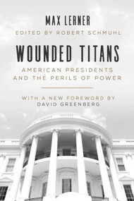 Wounded Titans (American Presidents and the Perils of Power) by Max Lerner, Robert Schmuhl, David Greenberg, 9781628727678