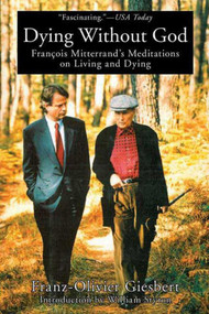 Dying Without God (Francois Mitterrand's Meditations On Living and Dying) by Franz-Olivier Giesbert, William Styron, 9781611457704