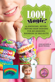 Loom Magic! (25 Awesome, Never-Before-Seen Designs for an Amazing Rainbow of Projects) by John McCann, Becky Thomas, 9781629143347