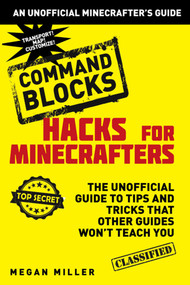 Hacks for Minecrafters: Command Blocks (The Unofficial Guide to Tips and Tricks That Other Guides Won't Teach You) by Megan Miller, 9781634506632
