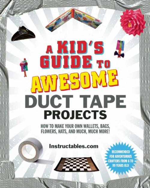 A Kid's Guide to Awesome Duct Tape Projects (How to Make Your Own Wallets, Bags, Flowers, Hats, and Much, Much More!) by Instructables.com, Nicole Smith, 9781629148014