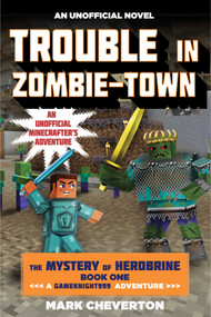 Trouble in Zombie-town (The Mystery of Herobrine: Book One: A Gameknight999 Adventure: An Unofficial Minecrafter?s Adventure) by Mark Cheverton, 9781634500944