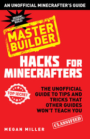 Hacks for Minecrafters: Master Builder (The Unofficial Guide to Tips and Tricks That Other Guides Won't Teach You) by Megan Miller, 9781634500432