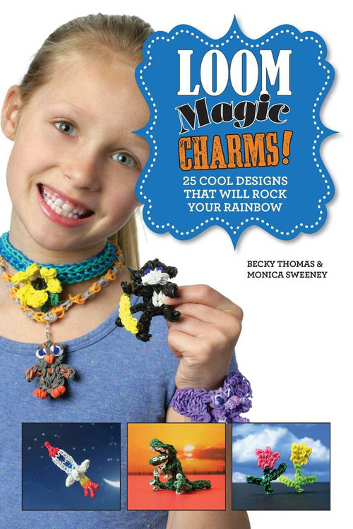 Loom Magic Charms! (25 Cool Designs That Will Rock Your Rainbow) by Becky Thomas, Monica Sweeney, Neary Alguard, 9781632202598