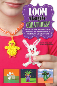 Loom Magic Creatures! (25 Awesome Animals and Mythical Beings for a Rainbow of Critters) by Becky Thomas, Monica Sweeney, 9781629147956