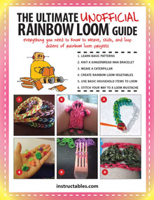 The Ultimate Unofficial Rainbow Loom® Guide (Everything You Need to Know to Weave, Stitch, and Loop Your Way Through Dozens of Rainbow Loom Projects) by Instructables.com, 9781632202406