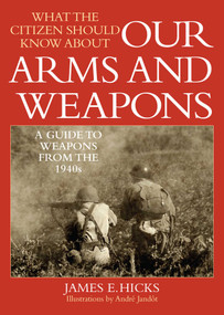 What the Citizen Should Know About Our Arms and Weapons (A Guide to Weapons from the 1940s) by James E. Hicks, 9781632202789