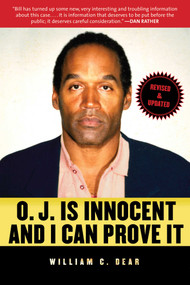 O.J. Is Innocent and I Can Prove It (The Shocking Truth about the Murders of Nicole Brown Simpson and Ron Goldman) by William C. Dear, 9781629146553