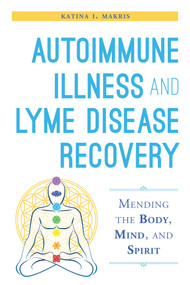 Autoimmune Illness and Lyme Disease Recovery Guide (Mending the Body, Mind, and Spirit) by Katina I. Makris, 9781632204448