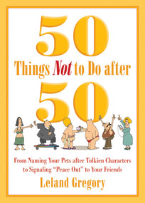 50 Things Not to Do after 50 (From Naming Your Pets after Tolkien Characters to Signaling ?Peace Out? to Your Friends) by Leland Gregory, 9781629144306