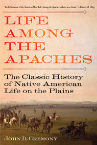 Life Among the Apaches (The Classic History of Native American Life on the Plains) by John C. Cremony, 9781629143705