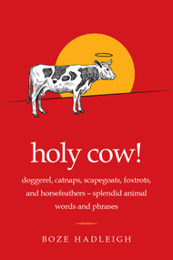 Holy Cow! (Doggerel, Catnaps, Scapegoats, Foxtrots, and Horse Feathers-Splendid Animal Words and Phrases) by Boze Hadleigh, 9781632205575