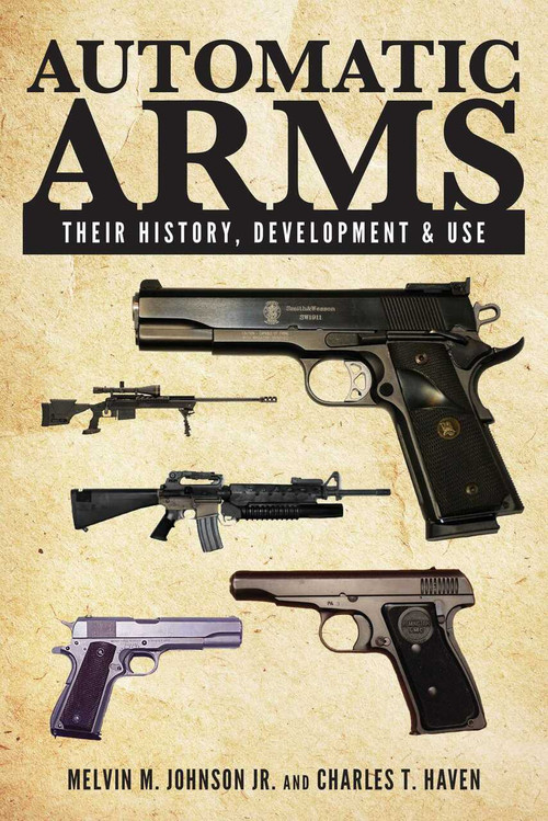 Automatic Arms (Their History, Development and Use) by Melvin M. Johnson, Charles T. Haven, 9781629145181