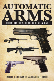 Automatic Arms (Their History, Development and Use) by Melvin M. Johnson, Charles T. Haven, 9781629145181